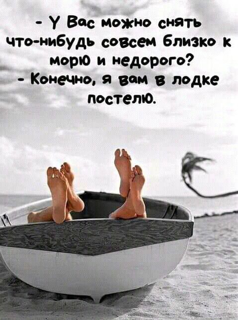- У Вас можно снять что-нибудь совсем близко к морю и недорого?  - Конечно, я вам в лодке постелю.