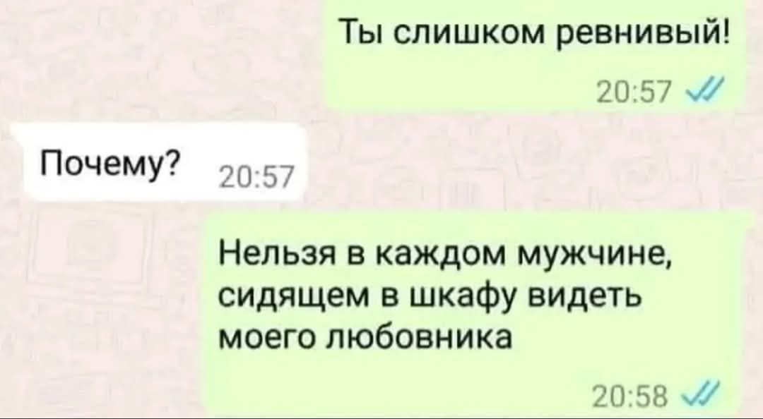 Ты слишком ревнивый!  Почему?  Нельзя в каждом мужчине, сидящем в шкафу видеть моего любовника.