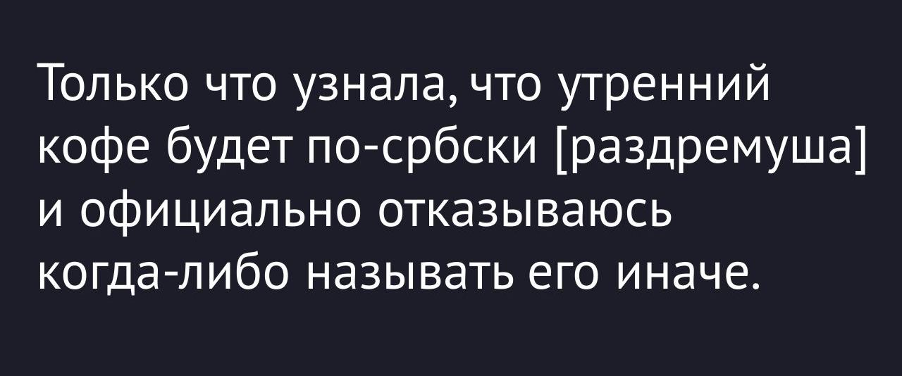 Только что узнала, что утренний кофе будет по-србски [раздремуша] и официально отказываюсь когда-либо называть его иначе.