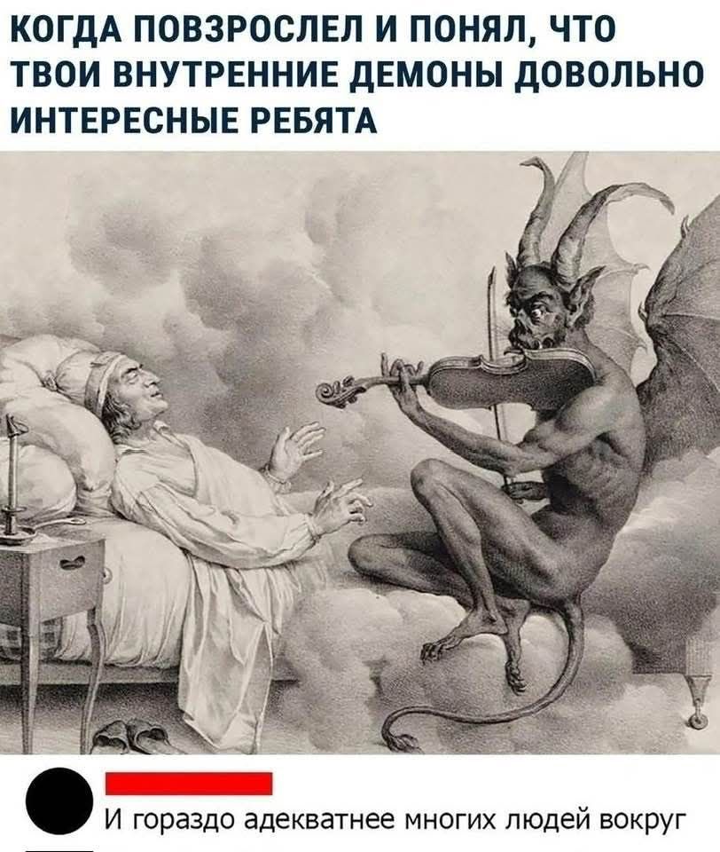 КОГДА ПОВЗРОСЛЕЛ И ПОНЯЛ, ЧТО ТВОИ ВНУТРЕННИЕ ДЕМОНЫ ДОВОЛЬНО ИНТЕРЕСНЫЕ РЕБЯТА
И гораздо адекватнее многих людей вокруг