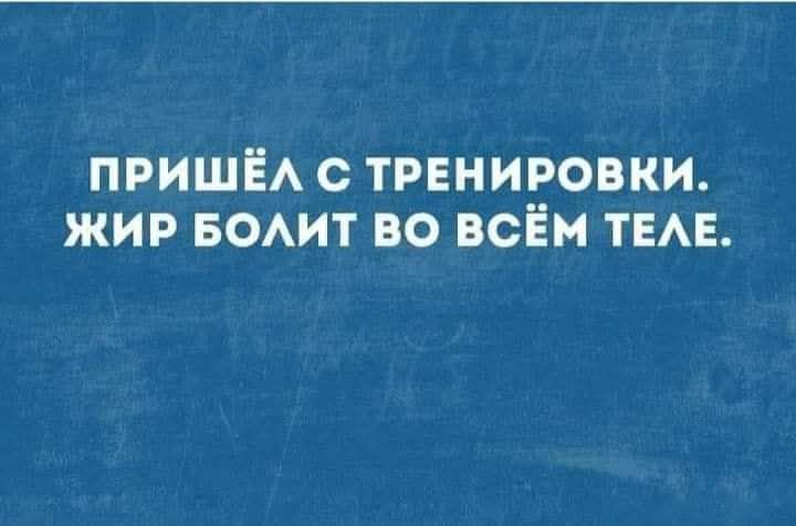 ПРИШЁЛ С ТРЕНИРОВКИ. ЖИР БОЛИТ ВО ВСЁМ ТЕЛЕ.