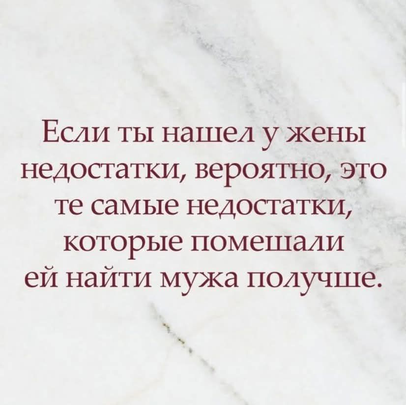 Если ты нашел у жены недостатки, вероятно, это те самые недостатки, которые помешали ей найти мужа получше.