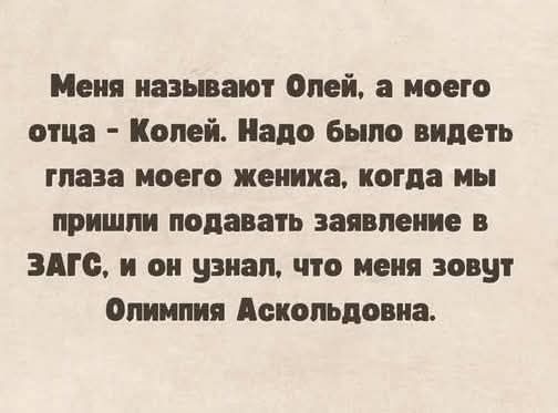 Меня называют Олей, а моего отца - Колей. Надо было видеть глаза моего жениха, когда мы пришли подавать заявление в ЗАГС, и он узнал, что меня зовут Олимпия Аскольдона.