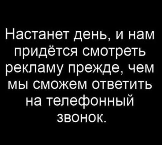 Настанет день, и нам придётся смотреть рекламу прежде, чем мы сможем ответить на телефонный звонок.