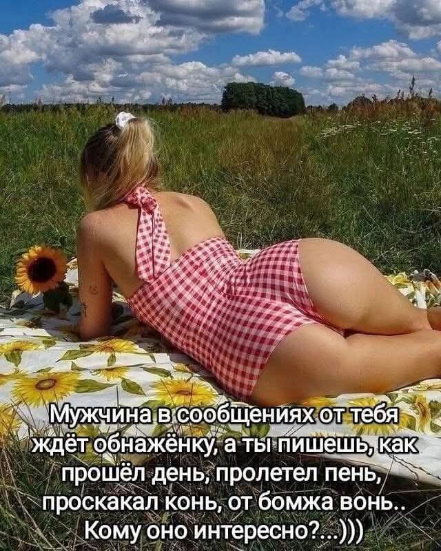 Мужчина в сообщениях от тебя ждёт обнажёнку, а ты пишешь, как прошёл день, пролетел пенёк, проскакал конь, от бомжа вон.. Кому оно интересно?..))))