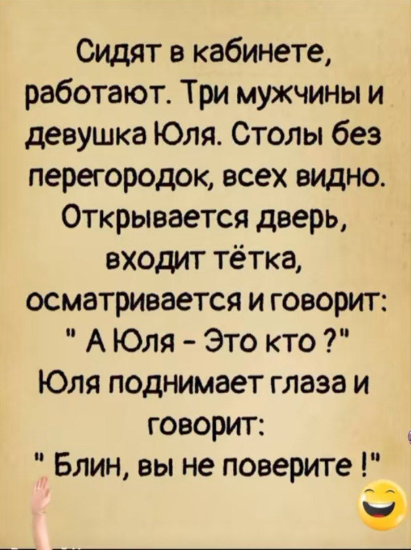 Сидят в кабинете, работают. Три мужчины и девушка Юля. Столы без перегородок, всех видно. Открывается дверь, входит тётка, осматривается и говорит: 