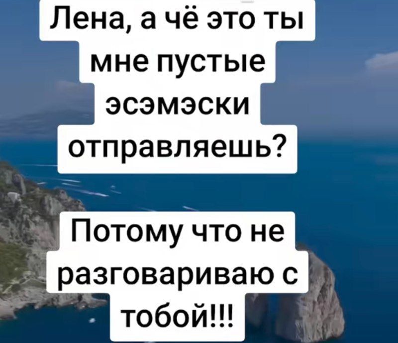Лена, а чё это ты мне пустые эсэмэски отправляешь? Потому что не разговариваю с тобой!!!