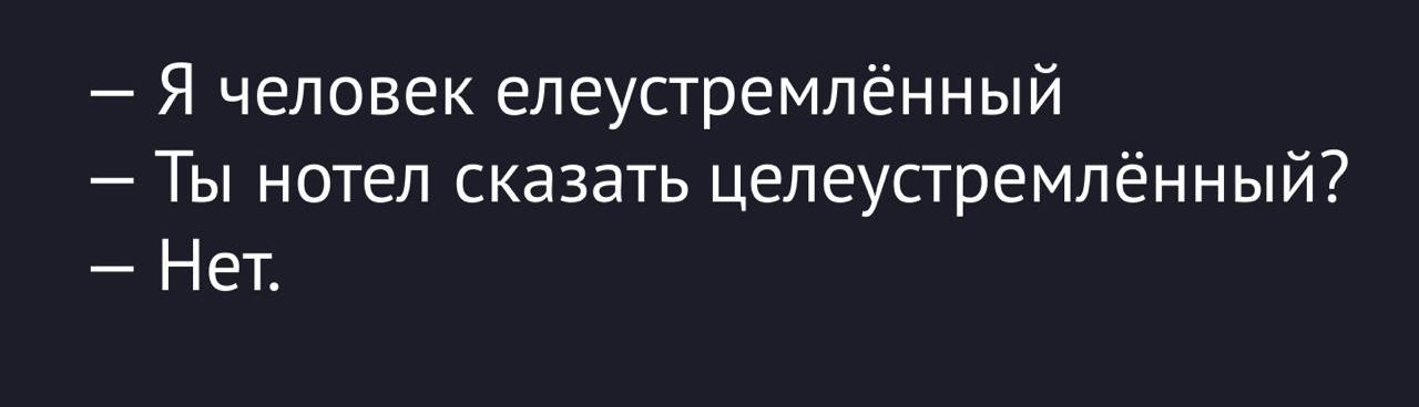— Я человек елеустремлённый
— Ты хотел сказать целеустремлённый?
— Нет.