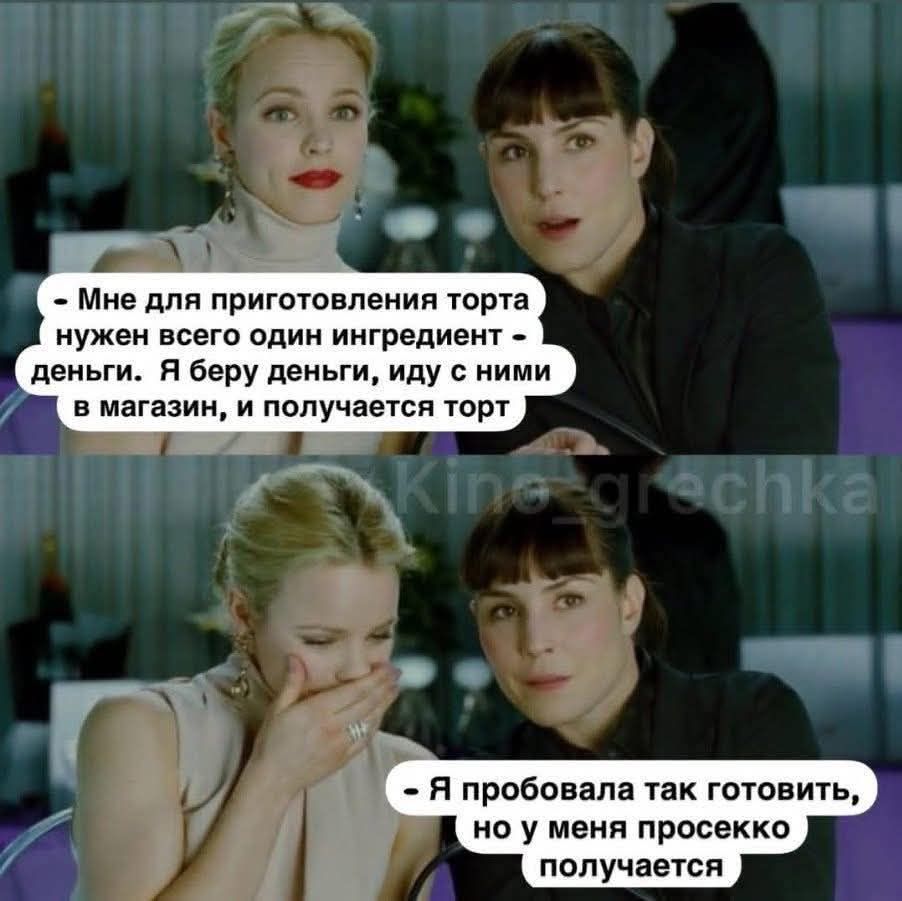 — Мне для приготовления торта нужен всего один ингредиент — деньги. Я беру деньги, иду с ними в магазин, и получается торт.
— Я пробовала так готовить, но у меня просекко получается.