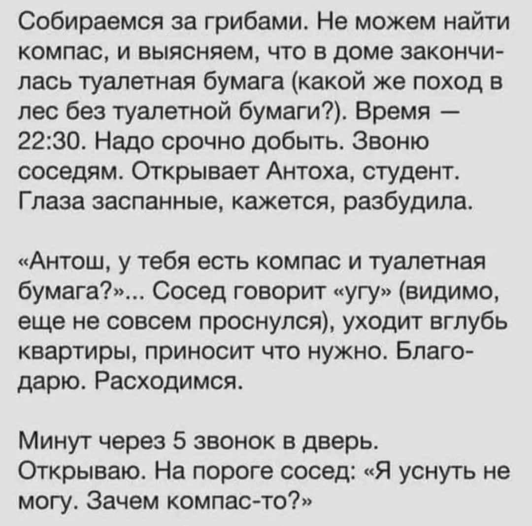 Собираемся за грибами. Не можем найти компас, и выясняем, что в доме закончилась туалетная бумага (какой же поход в лес без туалетной бумаги?). Время — 22:30. Надо срочно добыть. Звоню соседям. Открывает Антоха, студент. Глаза заспанные, кажется, разбудила.

