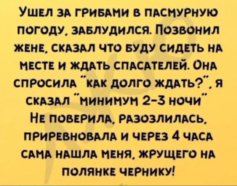 Ушел за грибами в пасмурную погоду. Заблудился. Позвонил жене, сказал что буду сидеть на месте и ждать спасателей. Она спросила 