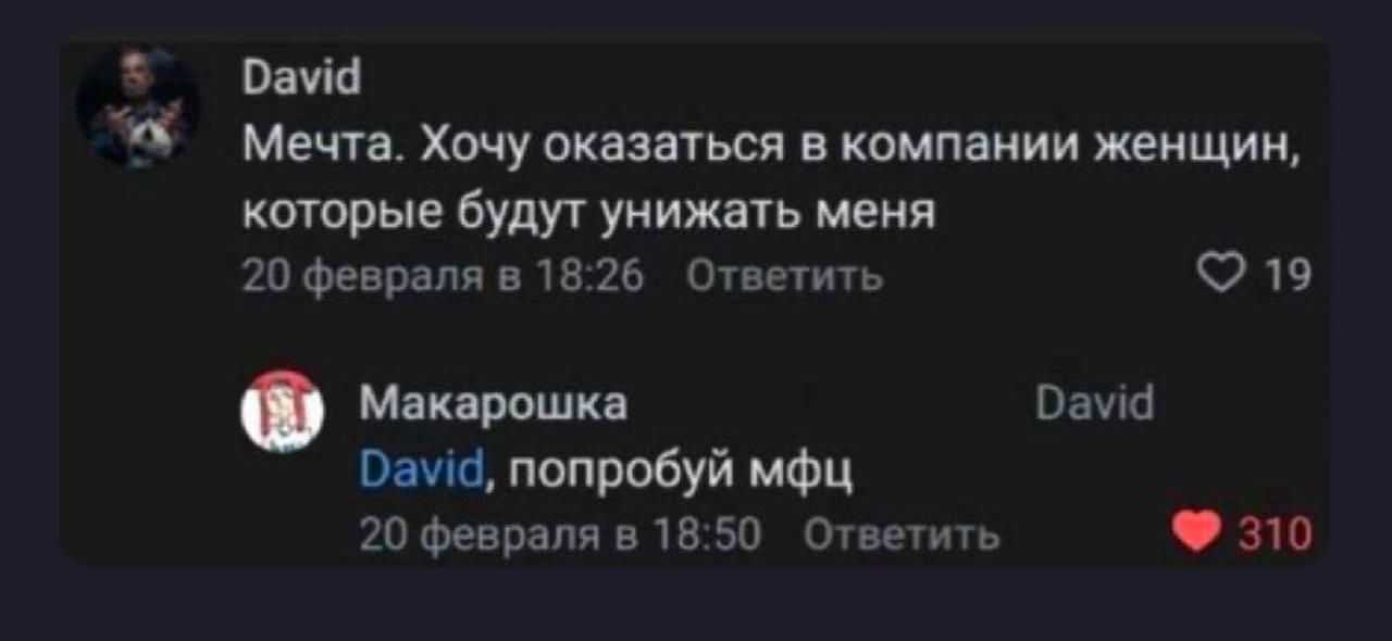 Мечта. Хочу оказаться в компании женщин, которые будут унижать меня
20 февраля в 18:26
Ответить
David
David, попробуй мфц
20 февраля в 18:50
Ответить
