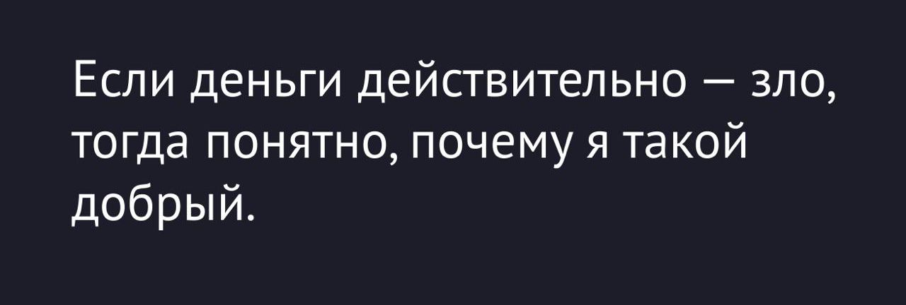 Если деньги действительно — зло, тогда понятно, почему я такой добрый.