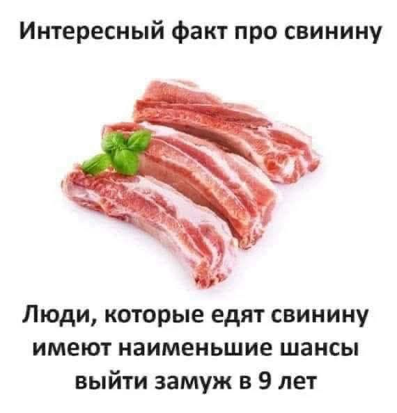Интересный факт про свинину
Люди, которые едят свинину имеют наименьшие шансы выйти замуж в 9 лет