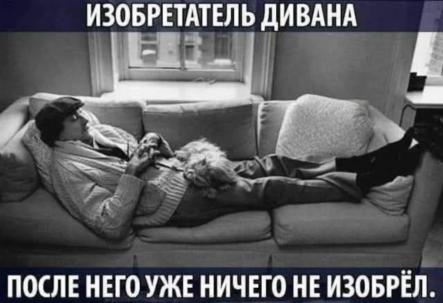 ИЗОБРЕТАТЕЛЬ ДИВАНА
ПОСЛЕ НЕГО УЖЕ НИЧЕГО НЕ ИЗОБРЁЛ.