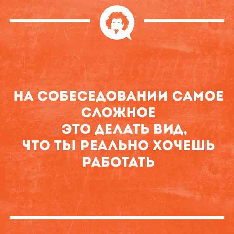 НА СОБЕСЕДОВАНИИ САМОЕ СЛОЖНОЕ - ЭТО ДЕЛАТЬ ВИД, ЧТО ТЫ РЕАЛЬНО ХОЧЕШЬ РАБОТАТЬ