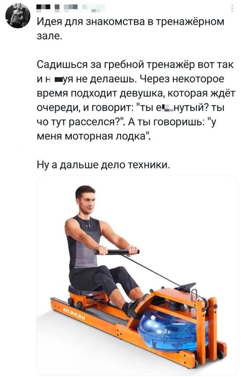 Идея для знакомства в тренажерном зале.

Садишься за гребной тренажёр вот так и н ■уя не делаешь. Через некоторое время подходит девушка, которая ждёт очереди, и говорит: 