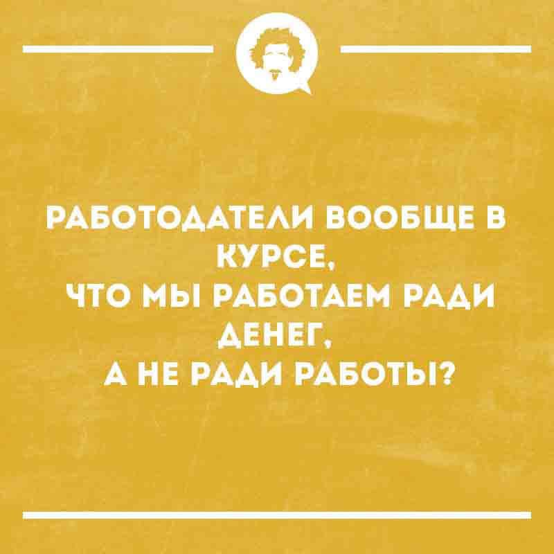 РАБОТОДАТЕЛИ ВООБЩЕ В КУРСЕ, ЧТО МЫ РАБОТАЕМ РАДИ ДЕНЕГ, А НЕ РАДИ РАБОТЫ?