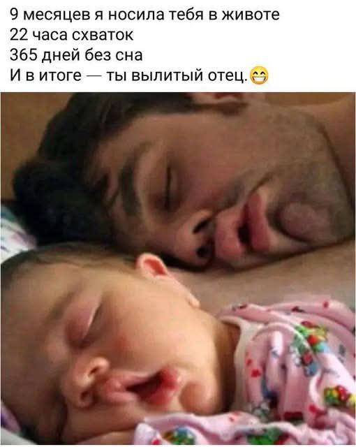 9 месяцев я носила тебя в животе 22 часа схваток 365 дней без сна И в итоге — ты вылитый отец.😄