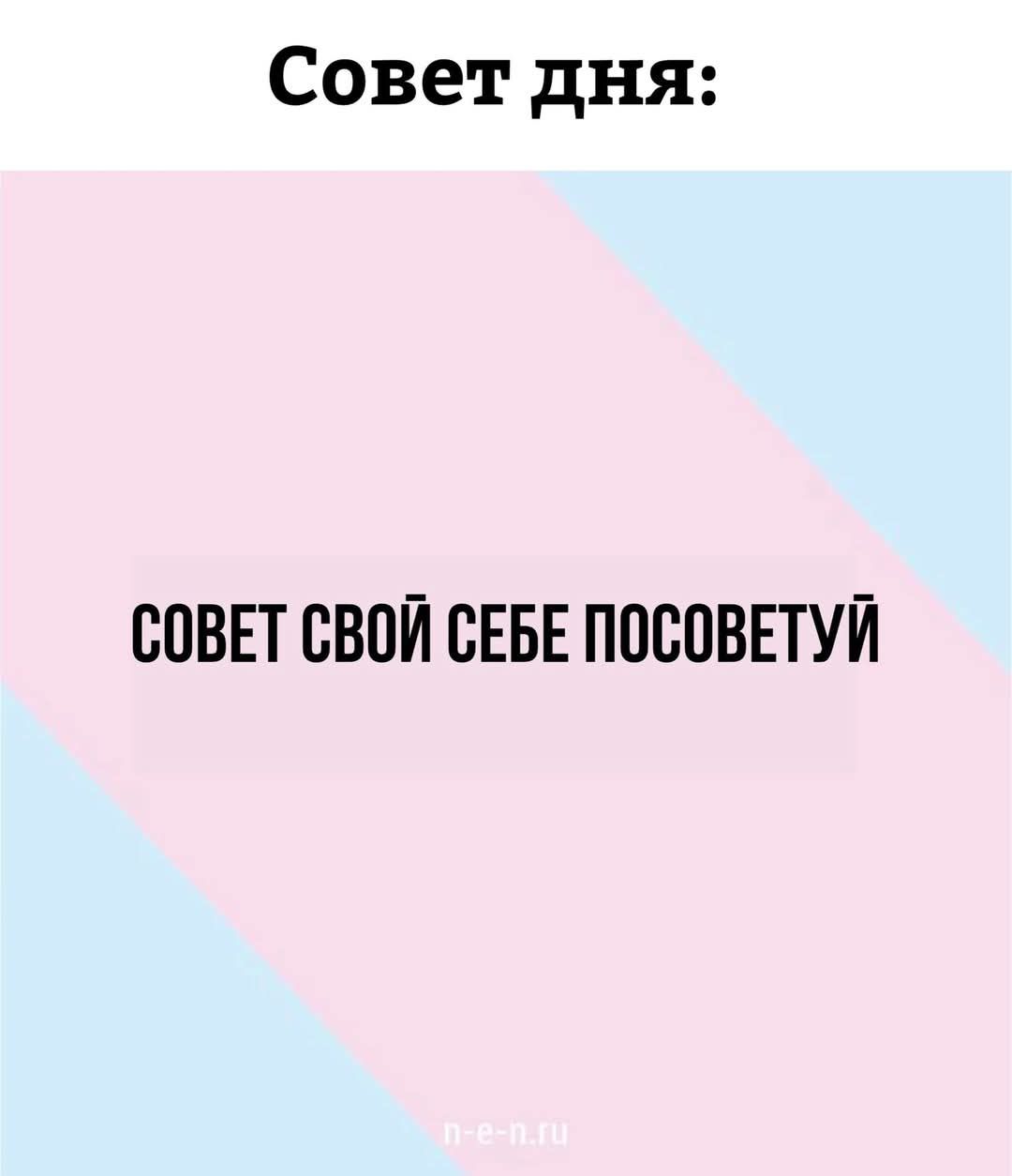 Совет дня:
СОВЕТ СВОЙ СЕБЕ ПОСОВЕТУЙ
