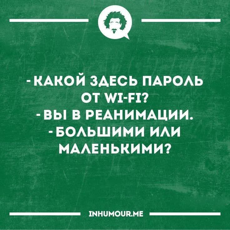 - Какой здесь пароль от Wi-Fi?
- Вы в реанимации.
- Большими или маленькими?