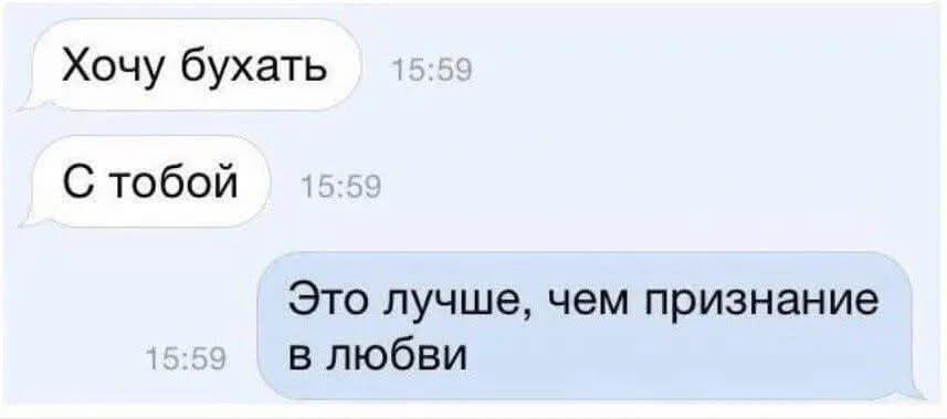 Хочу бухать
С тобой
Это лучше, чем признание в любви