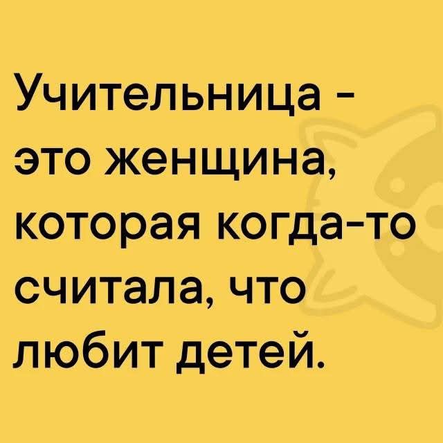Учительница – это женщина, которая когда-то считала, что любит детей.