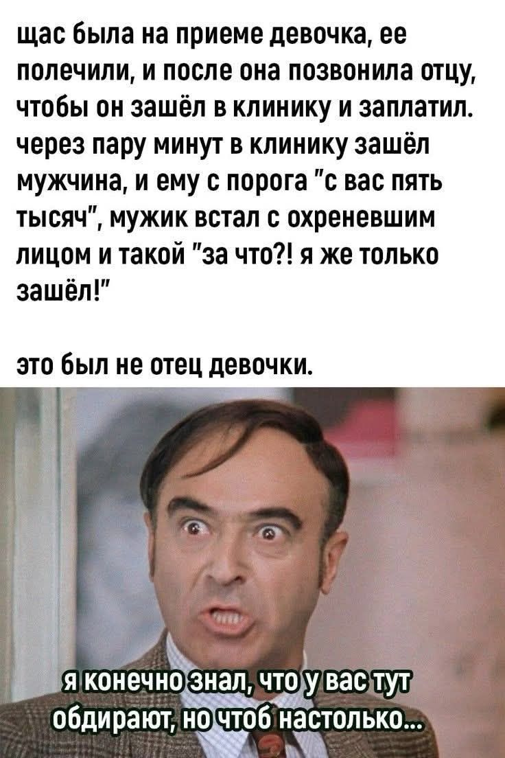 щас была на приеме девочка, ее полечили, и после она позвонила отцу, чтобы он зашел в клинику и заплатил. через пару минут в клинику зашел мужчина, и ему с порога 