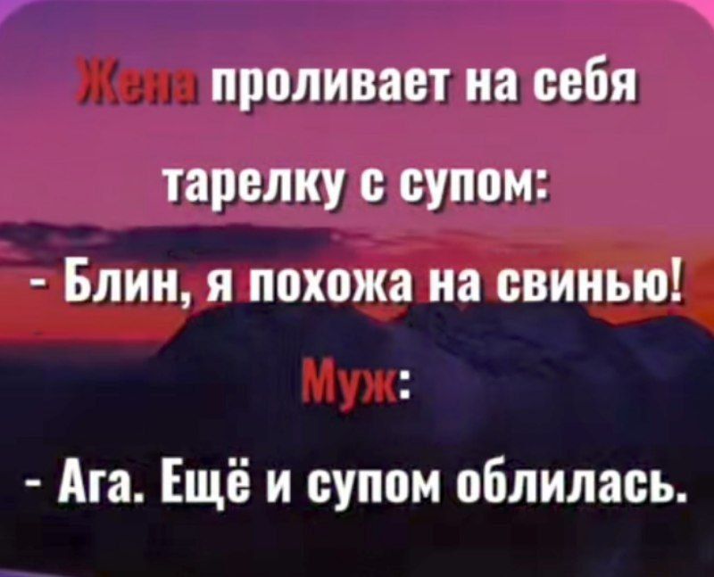 Жена проливает на себя тарелку с супом:
- Блин, я похожа на свинью!
Муж:
- Ага. Ещё и супом облилась.