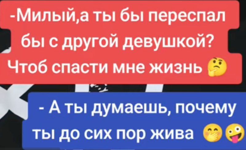 -Милый, а ты бы переспал бы с другой девушкой? Что бы спасти мне жизнь 🤔
- А ты думаешь, почему ты до сих пор жива 😜