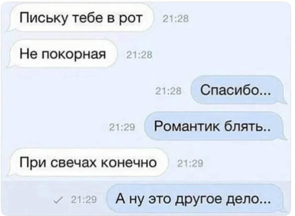 Письку тебе в рот
Не покорная
Спасибо...
Романтик блять..
При свечах конечно
А ну это другое дело...