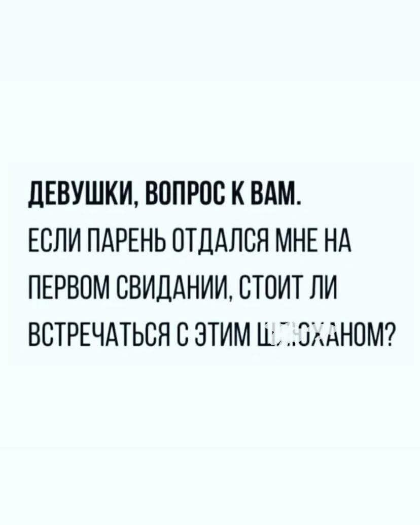 ДЕВУШКИ, ВОПРОС К ВАМ. ЕСЛИ ПАРЕНЬ ОТДАЛСЯ МНЕ НА ПЕРВОМ СВИДАНИИ, СТОИТ ЛИ ВСТРЕЧАТЬСЯ С ЭТИМ ЩЛЁХАНОМ?