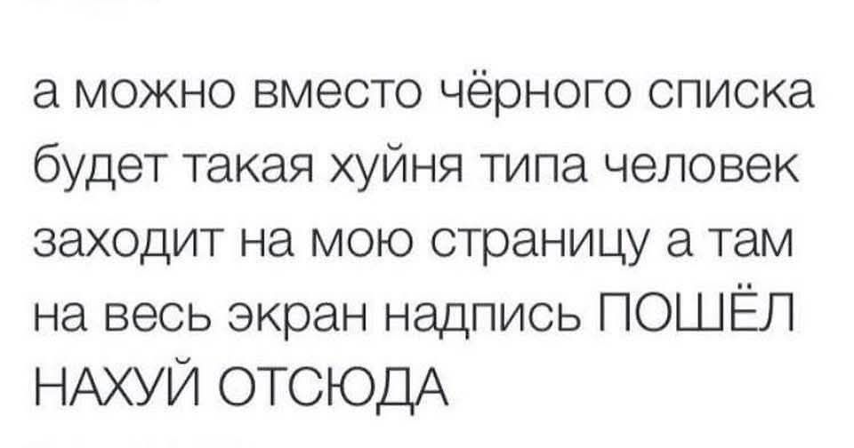 а можно вместо чёрного списка будет такая хуйня типа человек заходит на мою страницу а там на весь экран надпись ПОШЁЛ НАХУЙ ОТСЮДА