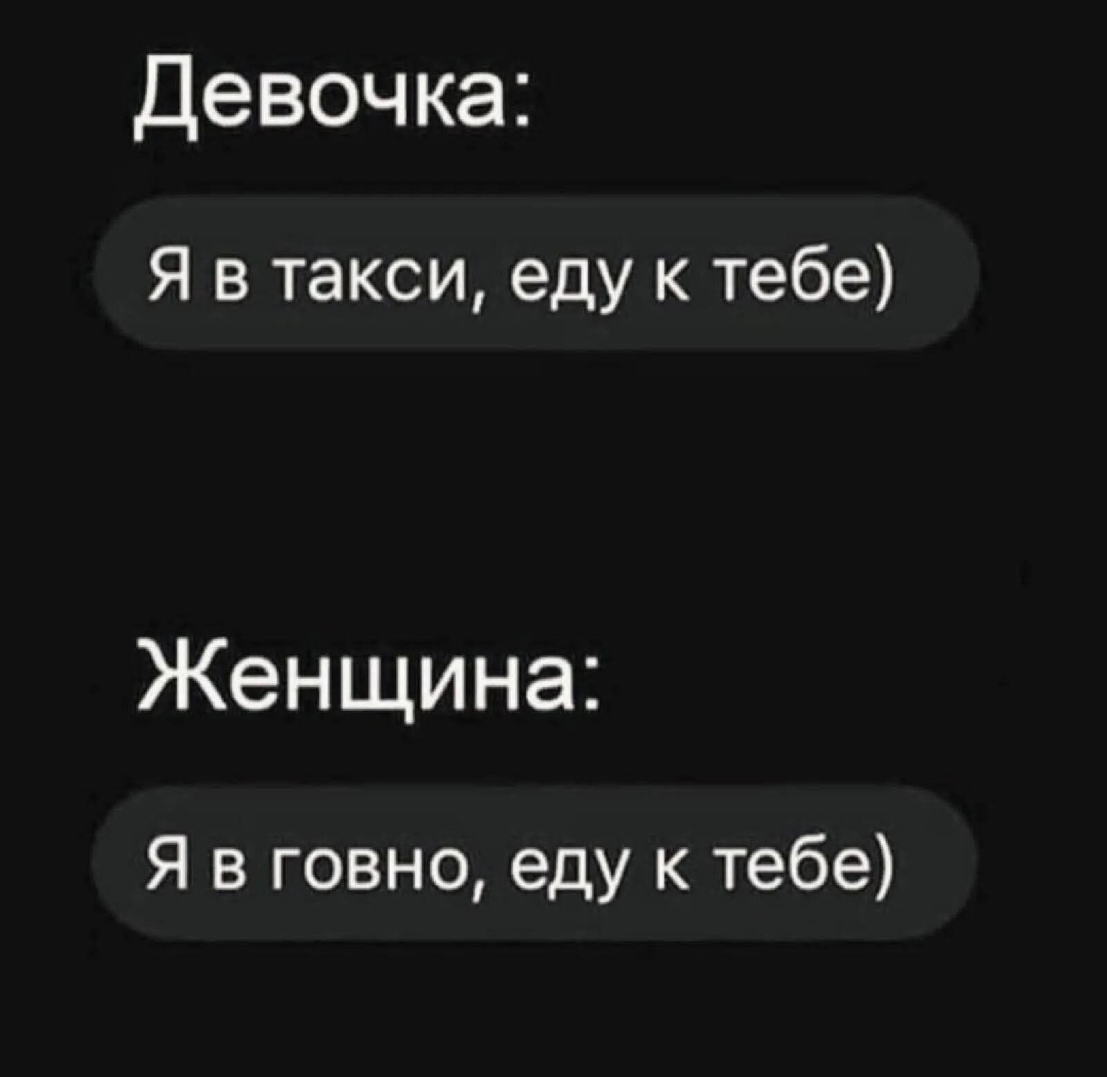Девочка:
Я в такси, еду к тебе)

Женщина:
Я в говно, еду к тебе)