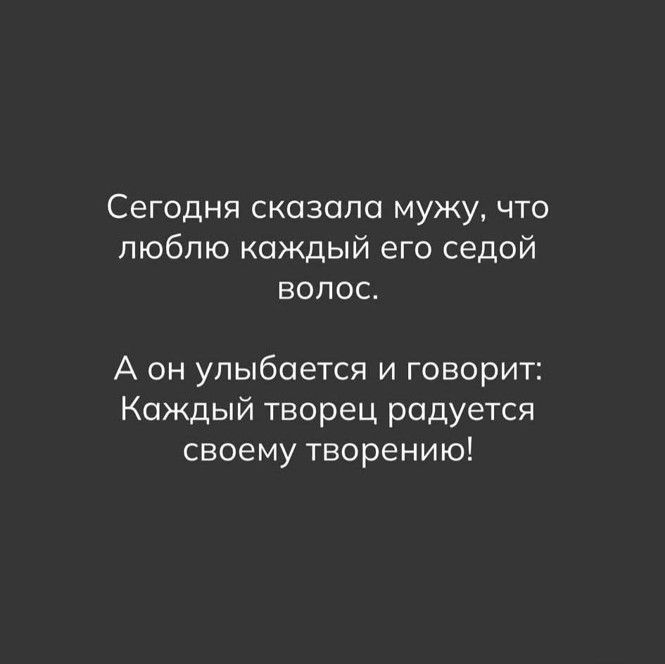 Сегодня сказала мужу, что люблю каждый его седой волос.
А он улыбается и говорит: Каждый творец радуется своему творению!