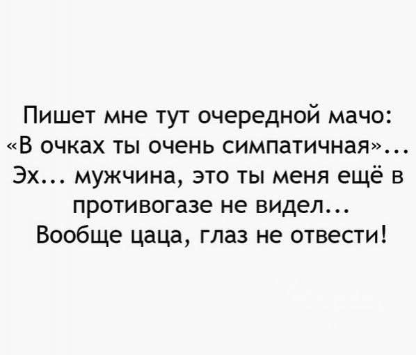 Пишет мне тут очередной мачо: «В очках ты очень симпатичная»… Эх… мужчина, это ты меня ещё в противогазе не видел… Вообще цаца, глаз не отвести!