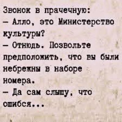 Звонок в прачечную:
- Алло, это Министерство культуры?
- Отнюдь. Позвольте предположить, что вы были небрежны в наборе номера.
- Да сам слышу, что ошибся...