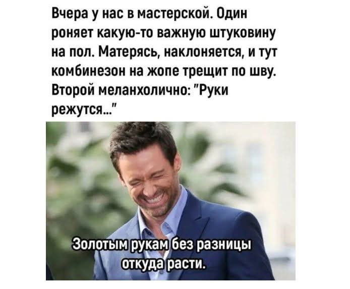 Вчера у нас в мастерской. Один роняет какую-то важную штуковину на пол. Матерясь, наклоняется, и тут комбинезон на жопе трещит по шву. Второй меланхолично: 