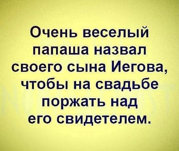 Очень веселый папаша назвал своего сына Иегова, чтобы на свадьбе поржать над его свидетелем.