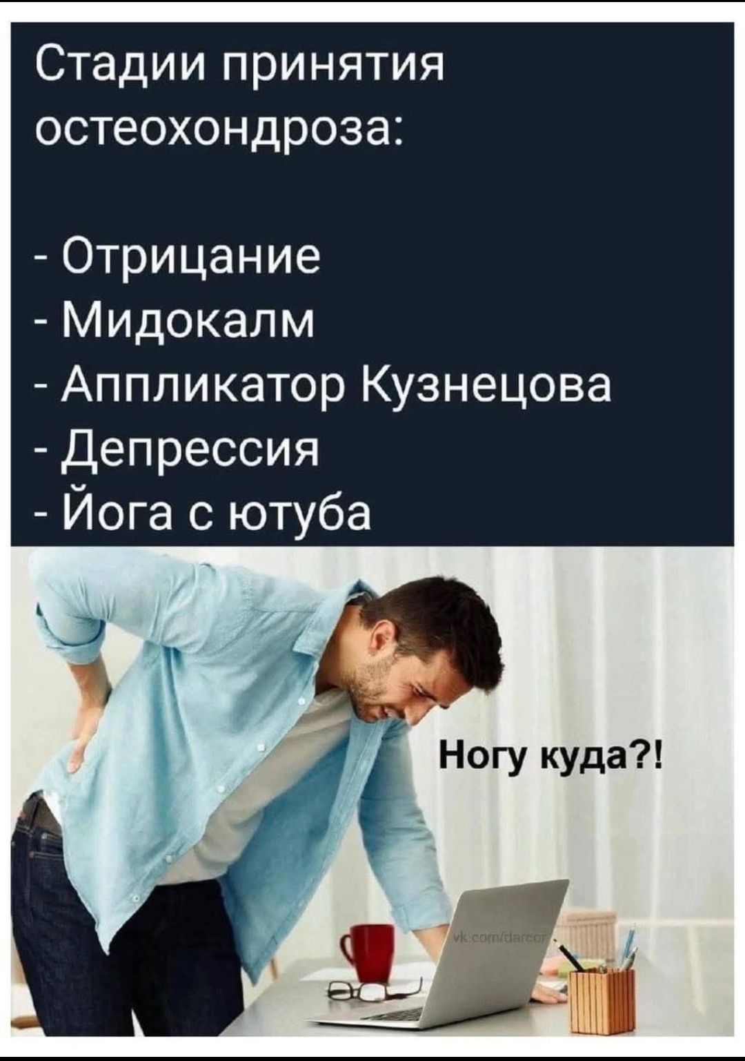 Стадии принятия остеохондроза:
- Отрицание
- Мидокалм
- Аппликатор Кузнецова
- Депрессия
- Йога с ютуба
Ногу куда?!