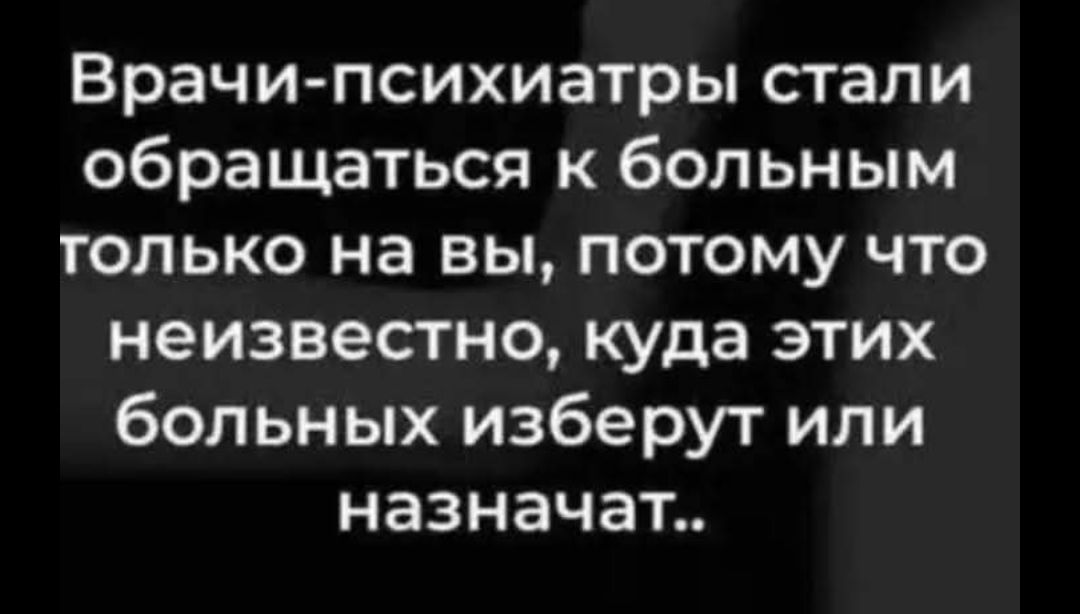 Врачи-психиатры стали обращаться к больным только на вы, потому что неизвестно, куда этих больных изберут или назначат..