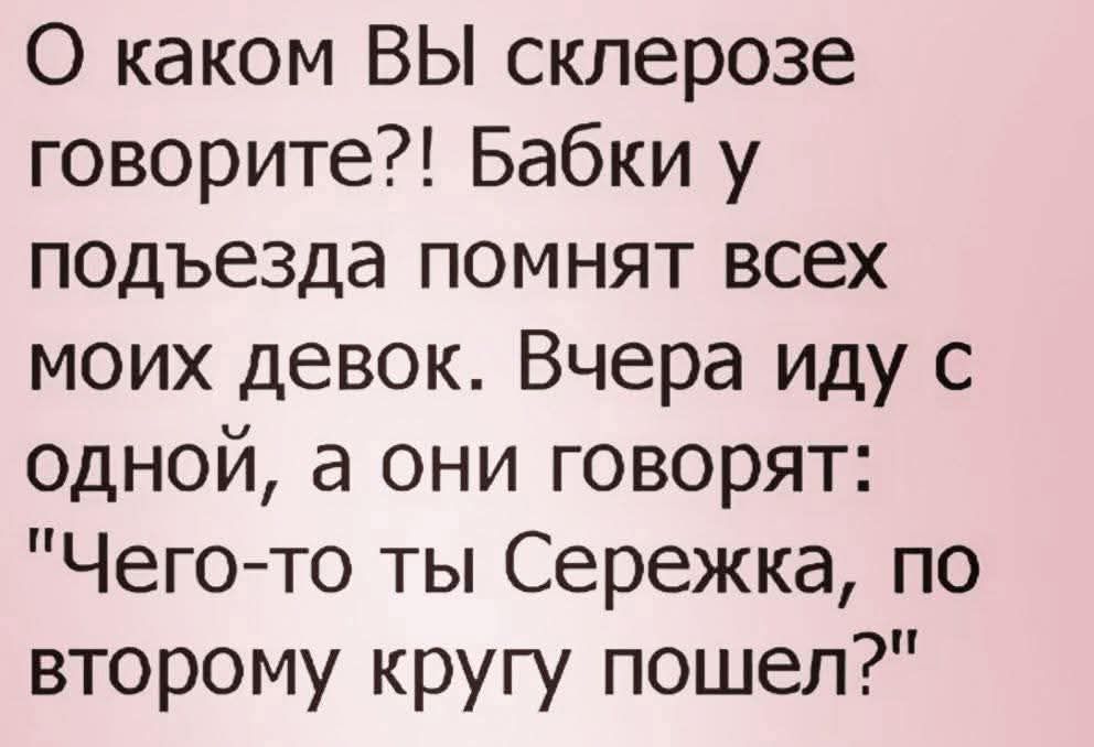 О каком ВЫ склерозе говорите?! Бабки у подьезда помнят всех моих девок. Вчера иду с одной, а они говорят: 