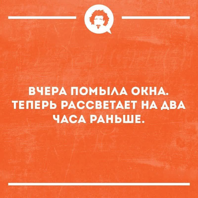 ВЧЕРА ПОМЫЛА ОКНА. ТЕПЕРЬ РАССВЕТАЕТ НА ДВА ЧАСА РАНЬШЕ.