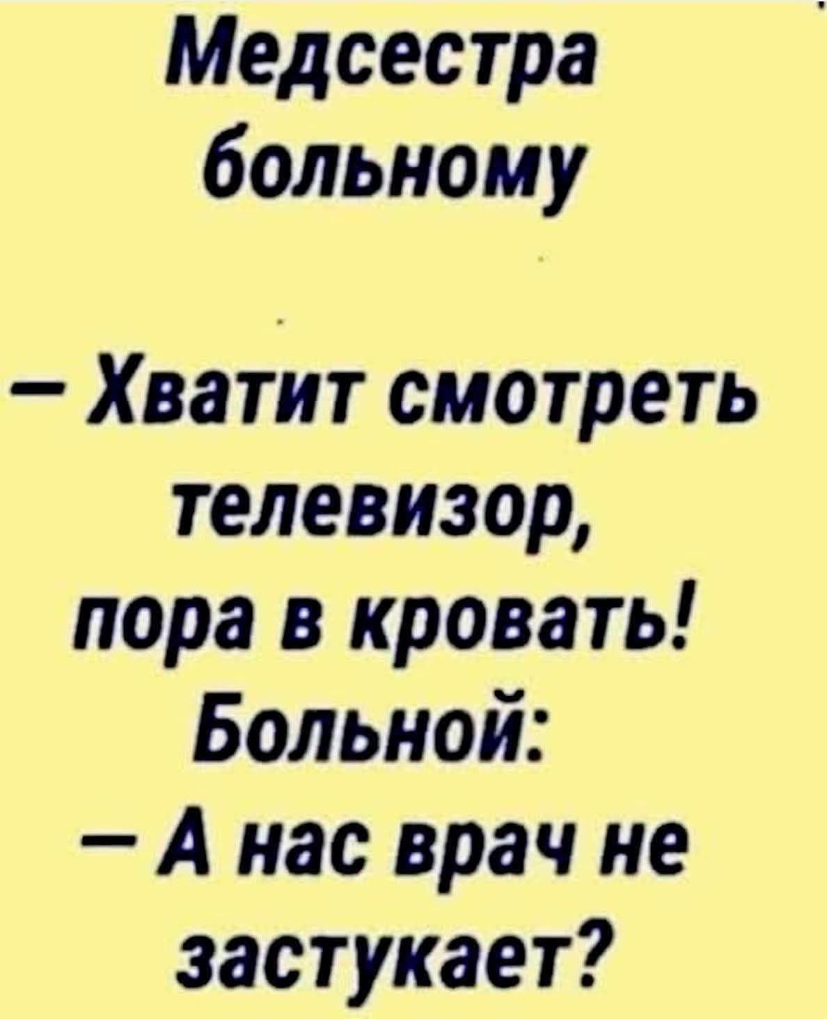 Медсестра больному
— Хватит смотреть телевизор, пора в кровать! Больной: — А нас врач не застанет?