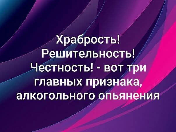 Храбрость! Решительность! Честность! - вот три главных признака, алкогольного опьянения