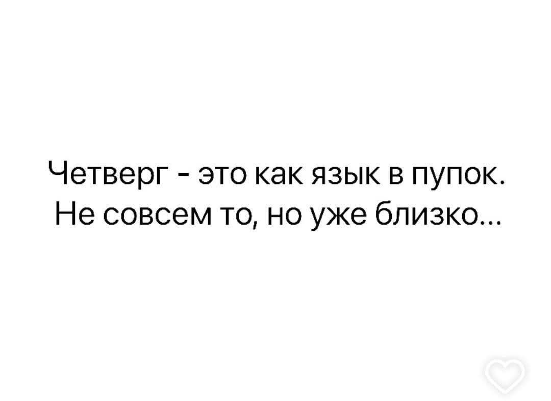 Четверг - это как язык в пупок. Не совсем то, но уже близко...
