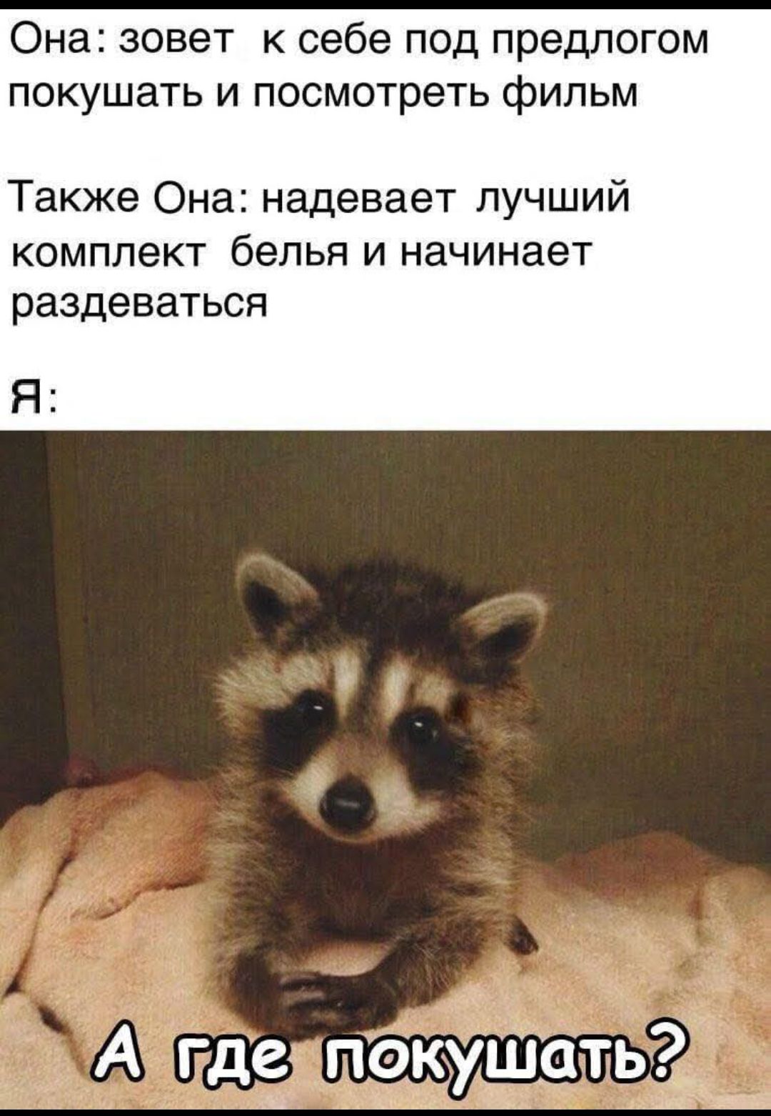 Она: зовет к себе под предлогом покушать и посмотреть фильм
Также Она: надевает лучший комплект белья и начинает раздева́ться
Я: А где покушать?