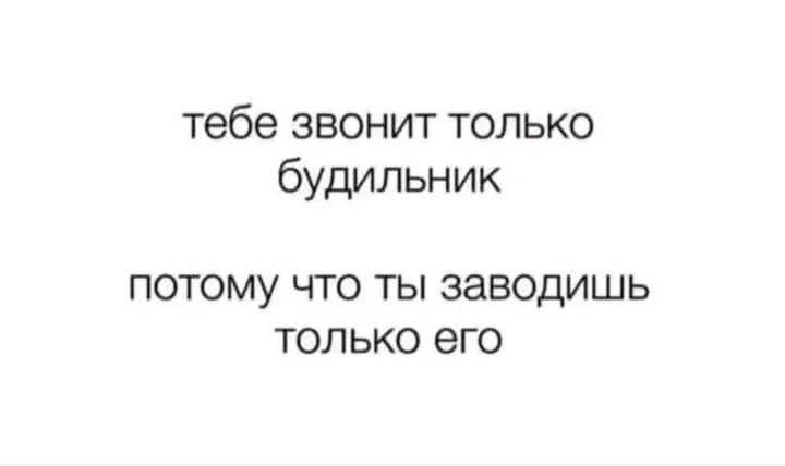 тебе звонит только будильник
потому что ты заводишь только его