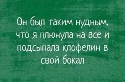 Он был таким нудным, что я пллюнула на все и подсыпала клофелин в свой бокал