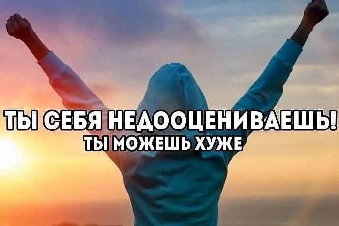 ТЫ СЕБЯ НЕДООЦЕНИВАЕШЬ! ТЫ МОЖЕШЬ ХУЖЕ